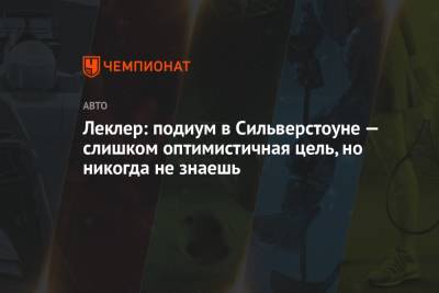 Шарль Леклер - Леклер: подиум в Сильверстоуне — слишком оптимистичная цель, но никогда не знаешь - championat.com - Англия