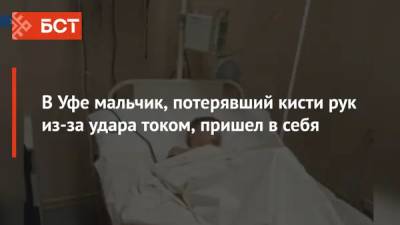 В Уфе мальчик, потерявший кисти рук из-за удара током, пришел в себя - bash.news - Уфа - район Туймазинский