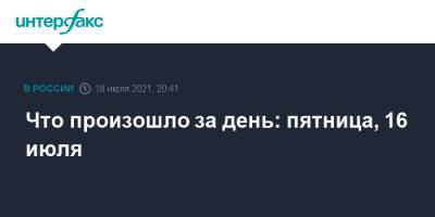 Сергей Собянин - Что произошло за день: пятница, 16 июля - interfax.ru - Москва - Россия - Московская обл. - Томская обл.