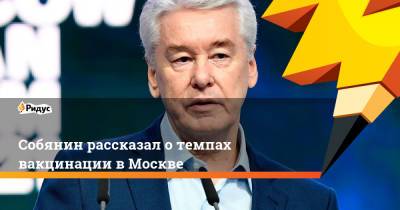Сергей Собянин - Собянин рассказал о темпах вакцинации в Москве - ridus.ru - Москва - Россия