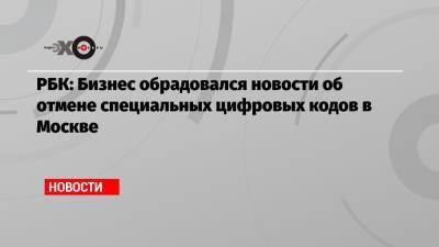 РБК: Бизнес обрадовался новости об отмене специальных цифровых кодов в Москве - echo.msk.ru - Москва