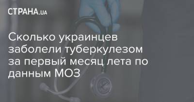 Сколько украинцев заболели туберкулезом за первый месяц лета по данным МОЗ - strana.ua - Украина