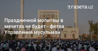 Праздничной молитвы в мечетях не будет — фетва Управления мусульман - gazeta.uz - Узбекистан