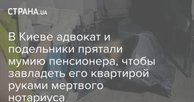 В Киеве адвокат и подельники прятали мумию пенсионера, чтобы завладеть его квартирой руками мертвого нотариуса - strana.ua - Украина - Киев