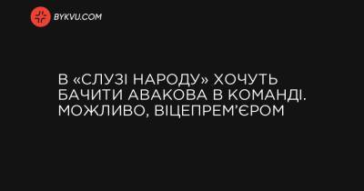 В «Слузі народу» хочуть бачити Авакова в команді. Можливо, віцепрем’єром - bykvu.com - Україна