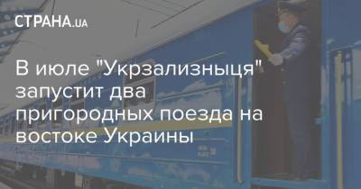 В июле "Укрзализныця" запустит два пригородных поезда на востоке Украины - strana.ua - Украина - Луганская обл. - Мариуполь - Донецкая обл.