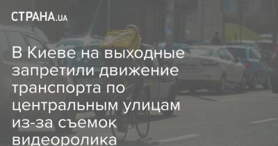 В Киеве на выходные запретили движение транспорта по центральным улицам из-за съемок видеоролика - strana.ua - Украина - Киев