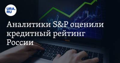 Антон Силуанов - Аналитики S&P оценили кредитный рейтинг России - ura.news - Россия