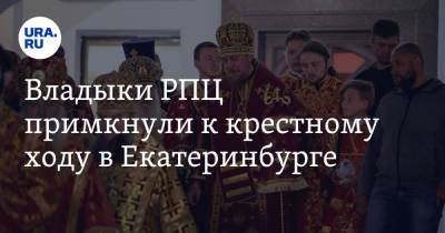 Владыки РПЦ примкнули к крестному ходу в Екатеринбурге - ura.news - Екатеринбург