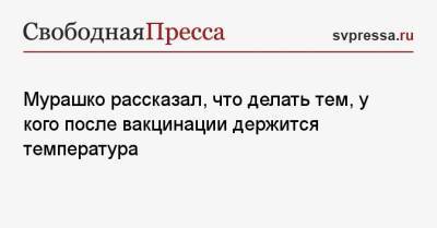 Михаил Мурашко - Мурашко рассказал, что делать тем, у кого после вакцинации держится температура - svpressa.ru - Россия