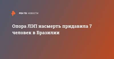 Опора ЛЭП насмерть придавила 7 человек в Бразилии - ren.tv - Бразилия - респ. Алтай