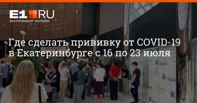 Где сделать прививку от COVID-19 в Екатеринбурге с 16 по 23 июля - e1.ru - Екатеринбург - Свердловская обл.