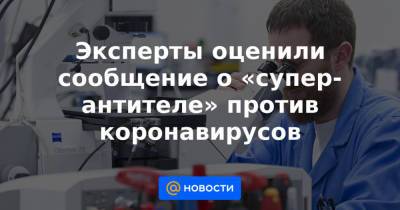 Алексей Аграновский - Эксперты оценили сообщение о «супер-антителе» против коронавирусов - news.mail.ru - США