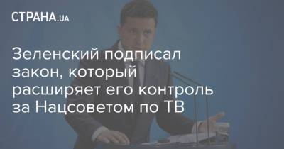 Владимир Зеленский - Зеленский подписал закон, который расширяет его контроль за Нацсоветом по ТВ - strana.ua - Украина