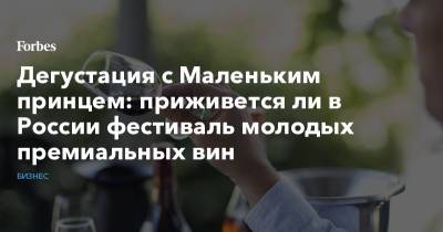 Дегустация с Маленьким принцем: приживется ли в России фестиваль молодых премиальных вин - forbes.ru - Россия