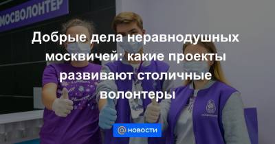 Наталья Сергунина - Добрые дела неравнодушных москвичей: какие проекты развивают столичные волонтеры - news.mail.ru - Москва