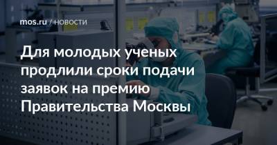Для молодых ученых продлили сроки подачи заявок на премию Правительства Москвы - mos.ru - Москва