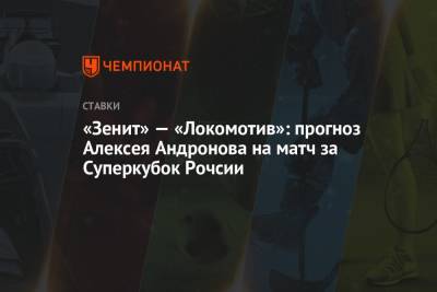 Алексей Андронов - «Зенит» — «Локомотив»: прогноз Алексея Андронова на матч за Суперкубок Рочсии - championat.com - Россия