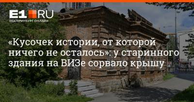 Артем Устюжанин - «Кусочек истории, от которой ничего не осталось»: у старинного здания на ВИЗе сорвало крышу - e1.ru - Екатеринбург