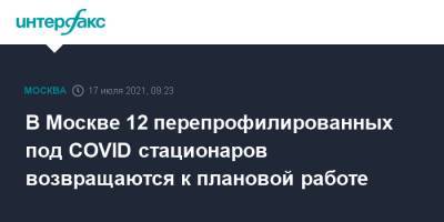Анастасий Раков - В Москве 12 перепрофилированных под COVID стационаров возвращаются к плановой работе - interfax.ru - Москва