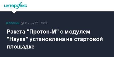 Ракета "Протон-М" с модулем "Наука" установлена на стартовой площадке - interfax.ru - Москва