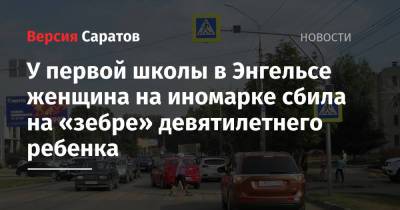 У первой школы в Энгельсе женщина на иномарке сбила на «зебре» девятилетнего ребенка - nversia.ru - Саратовская обл.