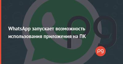 WhatsApp запускает возможность использования приложения на ПК - thepage.ua - Украина