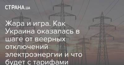 Жара и игра. Как Украина оказалась в шаге от веерных отключений электроэнергии и что будет с тарифами - strana.ua - Украина - Тарифы