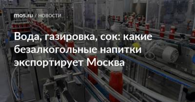 Владимир Ефимов - Вода, газировка, сок: какие безалкогольные напитки экспортирует Москва - mos.ru - Москва