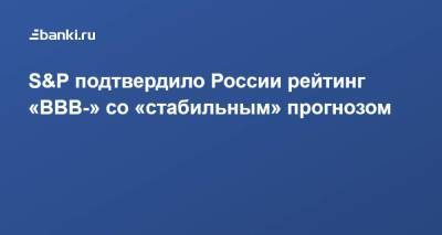 ​S&P подтвердило России рейтинг ​«ВВВ-» ​со «стабильным» прогнозом - smartmoney.one - Россия