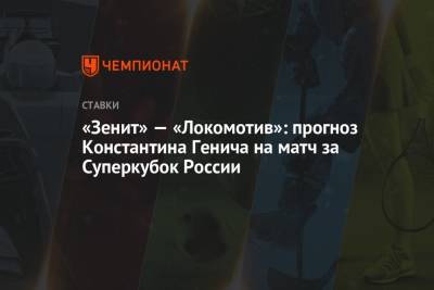 Константин Генич - «Зенит» — «Локомотив»: прогноз Константина Генича на матч за Суперкубок России - championat.com - Россия - Калининград