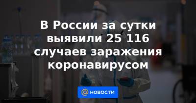 В России за сутки выявили 25 116 случаев заражения коронавирусом - news.mail.ru - Москва - Россия - Красноярский край - Санкт-Петербург - Московская обл. - Нижегородская обл. - Свердловская обл.