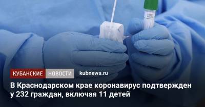 В Краснодарском крае коронавирус подтвержден у 232 граждан, включая 11 детей - kubnews.ru - Анапа - Краснодарский край - Краснодар - Новороссийск - Красноармейск - Геленджик - Абинск