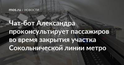 Чат-бот Александра проконсультирует пассажиров во время закрытия участка Сокольнической линии метро - mos.ru - Москва