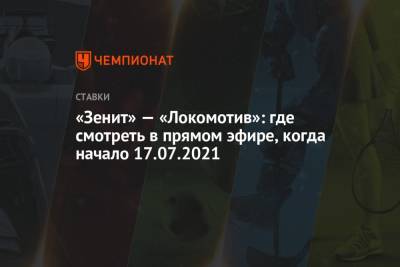 «Зенит» — «Локомотив»: где смотреть в прямом эфире, когда начало 17.07.2021 - championat.com - Россия - Калининград