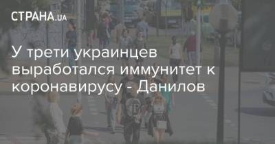 Алексей Данилов - У трети украинцев выработался иммунитет к коронавирусу - Данилов - strana.ua - Украина