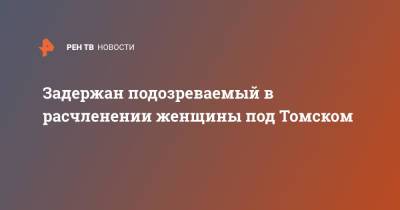 Задержан подозреваемый в расчленении женщины под Томском - ren.tv - Томск - Томская обл. - Братск