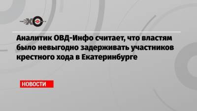 Аналитик ОВД-Инфо считает, что властям было невыгодно задерживать участников крестного хода в Екатеринбурге - echo.msk.ru - Москва - Екатеринбург