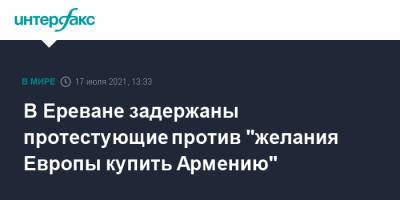 Шарль Мишель - В Ереване задержаны протестующие против "желания Европы купить Армению" - interfax.ru - Москва - Армения - Ереван