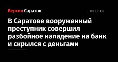В Саратове вооруженный преступник совершил разбойное нападение на банк и скрылся с деньгами - nversia.ru - Саратовская обл. - Саратов
