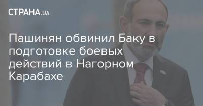 Никол Пашинян - Пашинян обвинил Баку в подготовке боевых действий в Нагорном Карабахе - strana.ua - Украина - Армения - Азербайджан - Нагорный Карабах