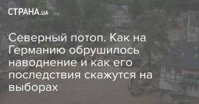 Ангела Меркель - Герхард Шредер - Северный потоп. Как на Германию обрушилось наводнение и как его последствия скажутся на выборах - strana.ua - Украина - Германия