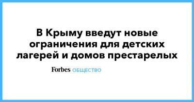 В Крыму введут новые ограничения для детских лагерей и домов престарелых - forbes.ru - Крым - Краснодарский край