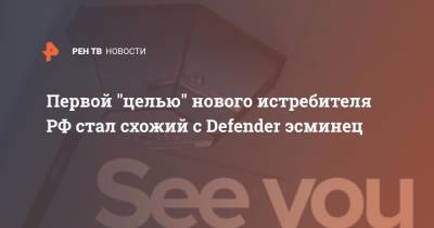 Первой "целью" нового истребителя РФ стал схожий с Defender эсминец - ren.tv - Россия - Англия