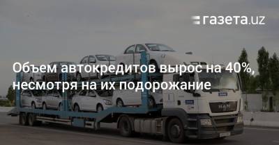 Объем автокредитов вырос на 40%, несмотря на их подорожание - gazeta.uz - Узбекистан