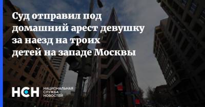 Валерия Башкирова - Суд отправил под домашний арест девушку за наезд на троих детей на западе Москвы - nsn.fm - Москва - Россия