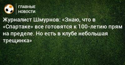 Зарема Салихова - Журналист Шмурнов: «Знаю, что в «Спартаке» все готовятся к 100-летию прям на пределе. Но есть в клубе небольшая трещинка» - bombardir.ru - Сочи