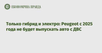 Только гибрид и электро: Peugeot с 2025 года не будет выпускать авто с ДВС - epravda.com.ua - Украина