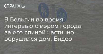 В Бельгии во время интервью с мэром города за его спиной частично обрушился дом. Видео - strana.ua - Украина - Бельгия - Германия