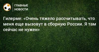 Александр Максименко - Игорь Акинфеев - Матвей Сафонов - Гилерме: «Очень тяжело рассчитывать, что меня еще вызовут в сборную России. Я там сейчас не нужен» - bombardir.ru - Россия